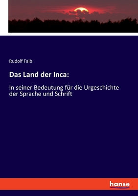 Das Land der Inca: In seiner Bedeutung für die Urgeschichte der Sprache und Schrift