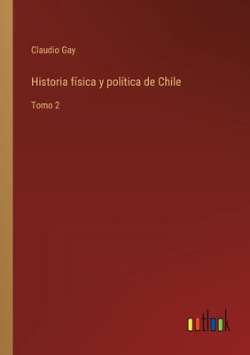 Historia física y política de Chile: Tomo 2