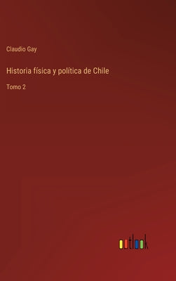 Historia física y política de Chile: Tomo 2