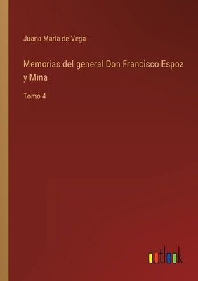 Memorias del general Don Francisco Espoz y Mina: Tomo 4