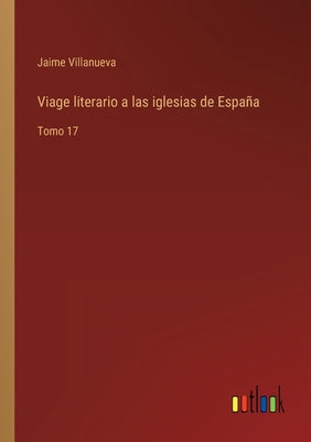 Viage literario a las iglesias de España: Tomo 17