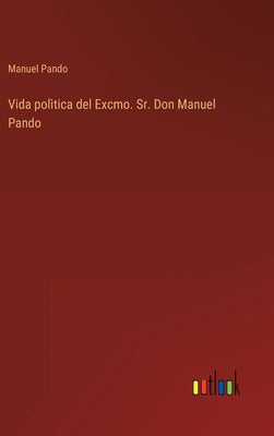 Vida polìtica del Excmo. Sr. Don Manuel Pando