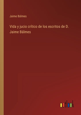 Vida y jucio crítico de los escritos de D. Jaime Bálmes