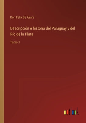 Descripción e historia del Paraguay y del Río de la Plata: Tomo 1