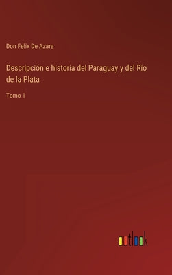 Descripción e historia del Paraguay y del Río de la Plata: Tomo 1