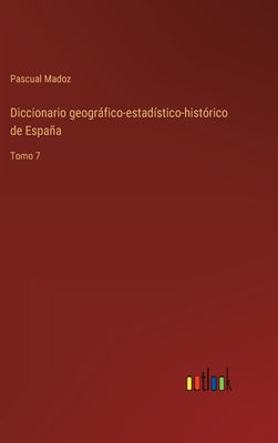 Diccionario geográfico-estadístico-histórico de España: Tomo 7