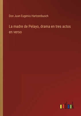 La madre de Pelayo, drama en tres actos en verso