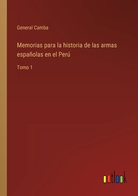 Memorias para la historia de las armas españolas en el Perú: Tomo 1