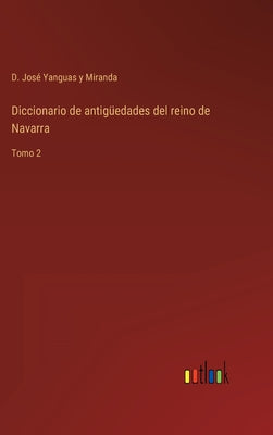 Diccionario de antigüedades del reino de Navarra: Tomo 2