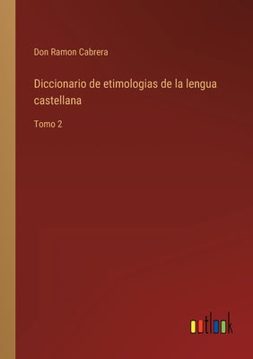 Diccionario de etimologias de la lengua castellana: Tomo 2