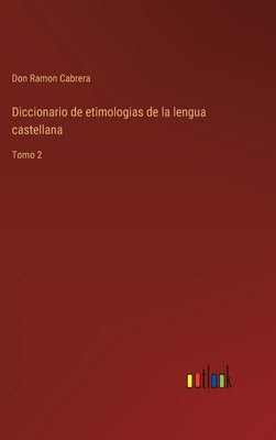 Diccionario de etimologias de la lengua castellana: Tomo 2