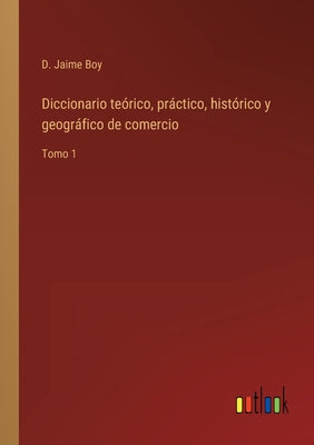 Diccionario teórico, práctico, histórico y geográfico de comercio: Tomo 1