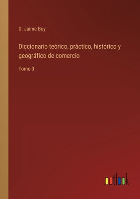 Diccionario teórico, práctico, histórico y geográfico de comercio: Tomo 3