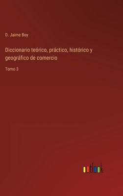 Diccionario teórico, práctico, histórico y geográfico de comercio: Tomo 3