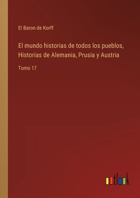 El mundo historias de todos los pueblos, Historias de Alemania, Prusia y Austria: Tomo 17