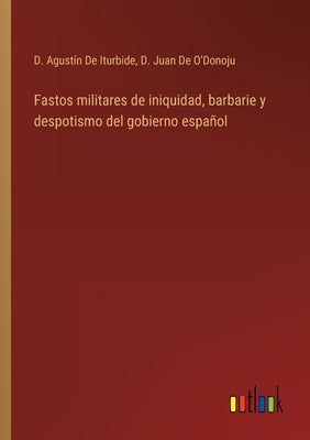 Fastos militares de iniquidad, barbarie y despotismo del gobierno español