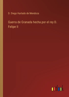 Guerra de Granada hecha por el rey D. Felipe II