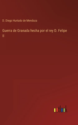 Guerra de Granada hecha por el rey D. Felipe II