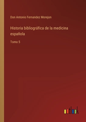 Historia bibliográfica de la medicina española: Tomo 5