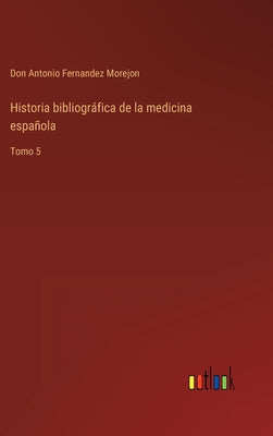 Historia bibliográfica de la medicina española: Tomo 5