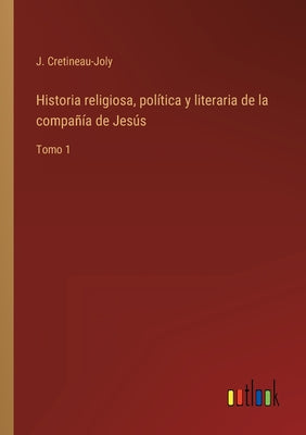 Historia religiosa, política y literaria de la compañía de Jesús: Tomo 1