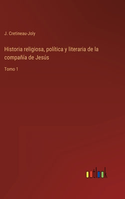 Historia religiosa, política y literaria de la compañía de Jesús: Tomo 1