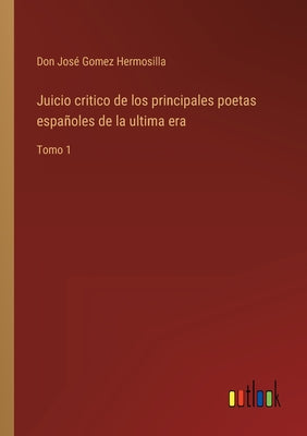 Juicio critico de los principales poetas españoles de la ultima era: Tomo 1