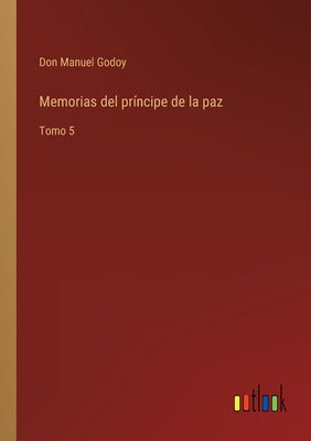 Memorias del príncipe de la paz: Tomo 5