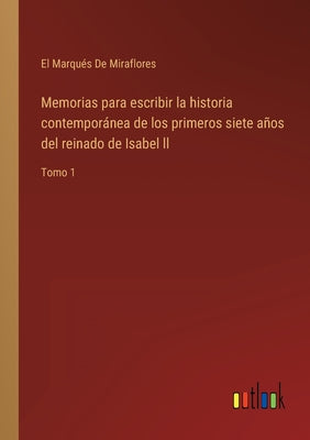 Memorias para escribir la historia contemporánea de los primeros siete años del reinado de Isabel ll: Tomo 1