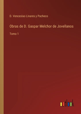 Obras de D. Gaspar Melchor de Jovellanos: Tomo 1