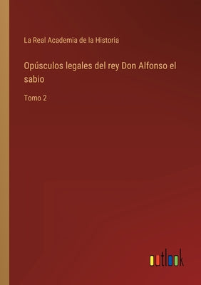 Opúsculos legales del rey Don Alfonso el sabio: Tomo 2