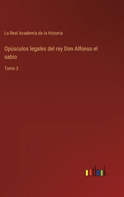 Opúsculos legales del rey Don Alfonso el sabio: Tomo 2