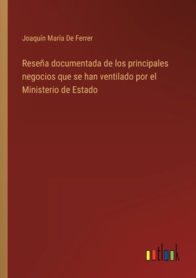 Reseña documentada de los principales negocios que se han ventilado por el Ministerio de Estado