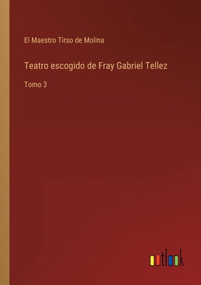 Teatro escogido de Fray Gabriel Tellez: Tomo 3