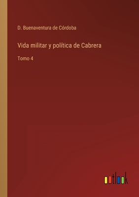 Vida militar y política de Cabrera: Tomo 4