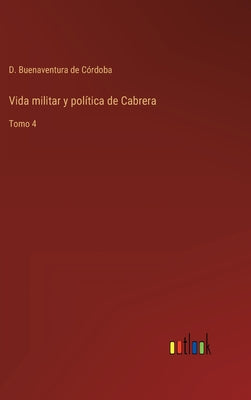 Vida militar y política de Cabrera: Tomo 4