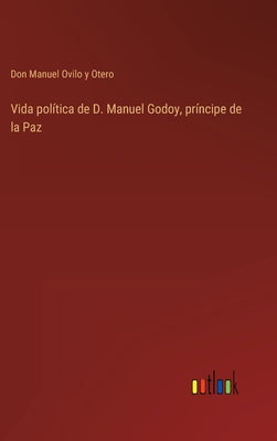 Vida política de D. Manuel Godoy, príncipe de la Paz