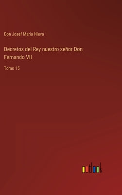 Decretos del Rey nuestro señor Don Fernando VII: Tomo 15