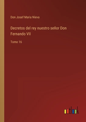 Decretos del rey nuestro señor Don Fernando VII: Tomo 16