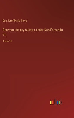 Decretos del rey nuestro señor Don Fernando VII: Tomo 16