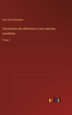 Diccionario de veterinaria y sus ciencias auxiliares: Tomo 1