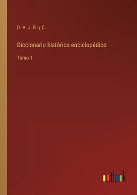 Diccionario histórico enciclopédico: Tomo 1