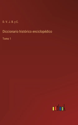 Diccionario histórico enciclopédico: Tomo 1