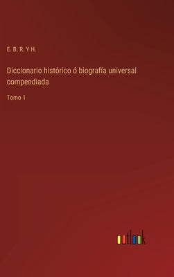 Diccionario histórico ó biografía universal compendiada: Tomo 1