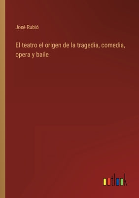 El teatro el origen de la tragedia, comedia, opera y baile