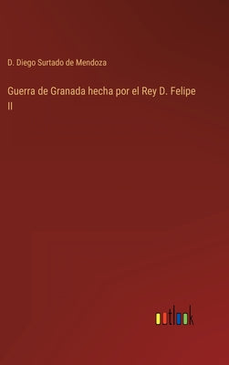 Guerra de Granada hecha por el Rey D. Felipe II