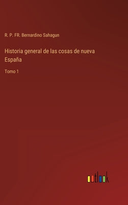 Historia general de las cosas de nueva España: Tomo 1