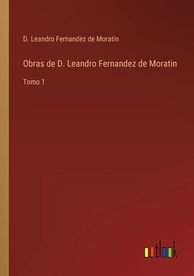 Obras de D. Leandro Fernandez de Moratin: Tomo 1