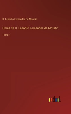 Obras de D. Leandro Fernandez de Moratin: Tomo 1