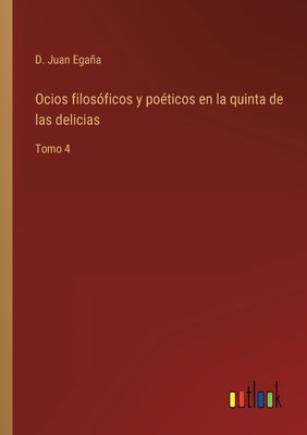 Ocios filosóficos y poéticos en la quinta de las delicias: Tomo 4